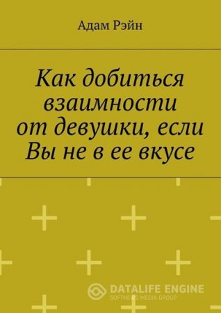 Адам Рэйн. Как добиться взаимности от девушки, если Вы не в ее вкусе (2016) RTF,FB2,EPUB,MOBI