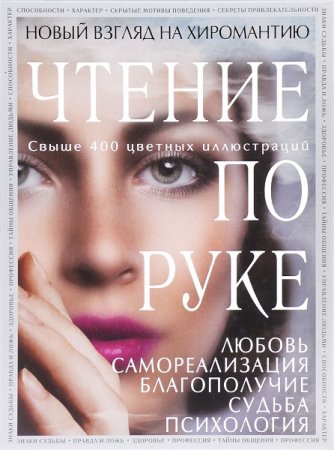 Чтение по руке: Новый взгляд на хиромантию. Иллюстрированная энциклопедия